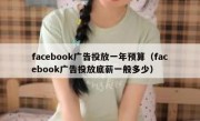 facebook广告投放一年预算（facebook广告投放底薪一般多少）
