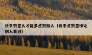 快手赞怎么才能多点赞别人（快手点赞怎样让别人看到）