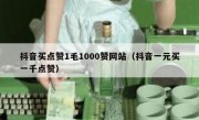 抖音买点赞1毛1000赞网站（抖音一元买一千点赞）