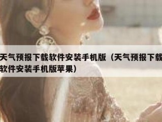 天气预报下载软件安装手机版（天气预报下载软件安装手机版苹果）