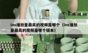 ins播放量最高的视频是哪个（ins播放量最高的视频是哪个版本）