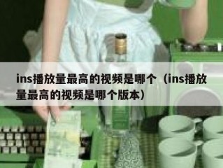 ins播放量最高的视频是哪个（ins播放量最高的视频是哪个版本）