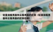 轻量级服务器和云服务器的区别（轻量级服务器和云服务器的区别在哪）