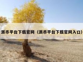 派币平台下载官网（派币平台下载官网入口）