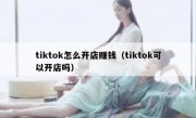 tiktok怎么开店赚钱（tiktok可以开店吗）