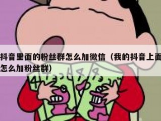 抖音里面的粉丝群怎么加微信（我的抖音上面怎么加粉丝群）