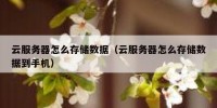 云服务器怎么存储数据（云服务器怎么存储数据到手机）
