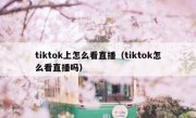 tiktok上怎么看直播（tiktok怎么看直播吗）