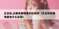 云主机,云服务器哪里的比较好（云主机和服务器有什么区别）