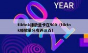 tiktok播放量卡在500（tiktok播放量只有两三百）