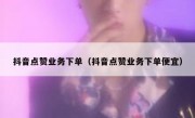 抖音点赞业务下单（抖音点赞业务下单便宜）