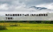 为什么推特用不了wifi（为什么推特用不了搜索）
