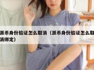 派币身份验证怎么取消（派币身份验证怎么取消绑定）