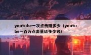 youtube一次点击赚多少（youtube一百万点击量给多少钱）