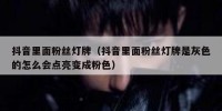 抖音里面粉丝灯牌（抖音里面粉丝灯牌是灰色的怎么会点亮变成粉色）
