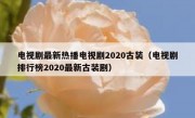 电视剧最新热播电视剧2020古装（电视剧排行榜2020最新古装剧）