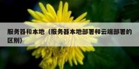 服务器和本地（服务器本地部署和云端部署的区别）