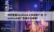 如何查看facebook上投放的广告（facebook的广告展示在哪里）