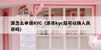 派怎么申请KYC（派币kyc后可以换人民币吗）