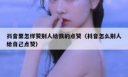 抖音里怎样赞别人给我的点赞（抖音怎么别人给自己点赞）