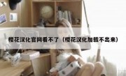 樱花汉化官网看不了（樱花汉化加载不出来）