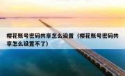 樱花账号密码共享怎么设置（樱花账号密码共享怎么设置不了）