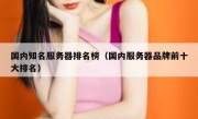 国内知名服务器排名榜（国内服务器品牌前十大排名）