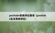 youtube发表评论错误（youtube无法发表评论）