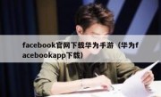 facebook官网下载华为手游（华为facebookapp下载）