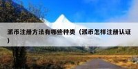 派币注册方法有哪些种类（派币怎样注册认证）