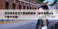 派币钱包官方下载最新版本（派币官网app下载中文版）
