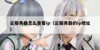 云服务器怎么查看ip（云服务器的ip地址）