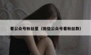 看公众号粉丝量（微信公众号看粉丝数）