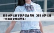 抖音点赞软件下载安装免费版（抖音点赞软件下载安装免费版苹果）