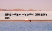 最新退休政策2023年龄限制（最新退休年龄表）