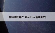 推特活跃用户（twitter活跃用户）