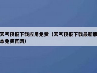 天气预报下载应用免费（天气预报下载最新版本免费官网）