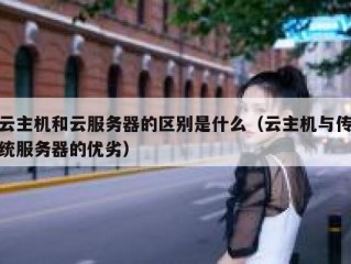云主机和云服务器的区别是什么（云主机与传统服务器的优劣）