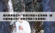 国内服务器芯片厂家排行榜前十名有哪些（国内服务器芯片厂家排行榜前十名有哪些）