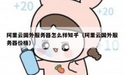 阿里云国外服务器怎么样知乎（阿里云国外服务器价格）