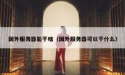 国外服务器能干啥（国外服务器可以干什么）
