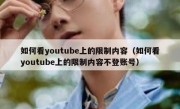 如何看youtube上的限制内容（如何看youtube上的限制内容不登账号）