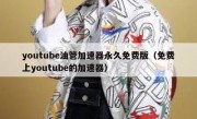youtube油管加速器永久免费版（免费上youtube的加速器）