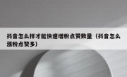 抖音怎么样才能快速增粉点赞数量（抖音怎么涨粉点赞多）