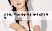 抖音真人评论点赞app苹果（抖音点赞苹果版）