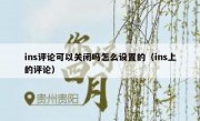 ins评论可以关闭吗怎么设置的（ins上的评论）