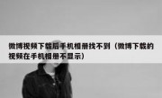 微博视频下载后手机相册找不到（微博下载的视频在手机相册不显示）