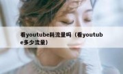 看youtube耗流量吗（看youtube多少流量）