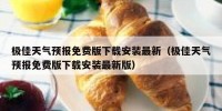 极佳天气预报免费版下载安装最新（极佳天气预报免费版下载安装最新版）