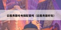 云服务器吃电脑配置吗（云服务器好处）